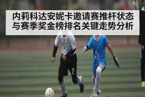 内莉科达安妮卡邀请赛推杆状态与赛季奖金榜排名关键走势分析 | BOYUSports