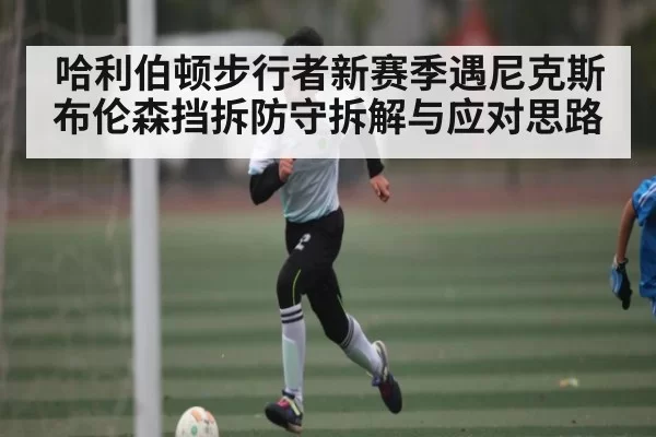 哈利伯顿步行者新赛季遇尼克斯布伦森挡拆防守拆解与应对思路 - BOYUSports